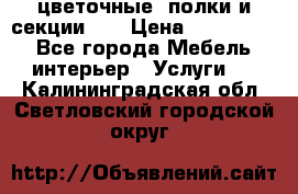 цветочные  полки и секции200 › Цена ­ 200-1000 - Все города Мебель, интерьер » Услуги   . Калининградская обл.,Светловский городской округ 